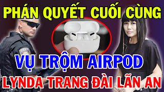 Phán Quyết Cuối Cùng Vụ Trộm Airpod, Liệu Lynda Trang Đài Có Phải Lãn Án