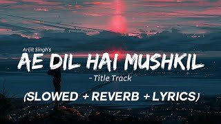 Ae Dil Hai Mushkil (Slowed + Reverb + Lyrics) Title Track - Ranbir, Anushka, Aishwarya | Arijit