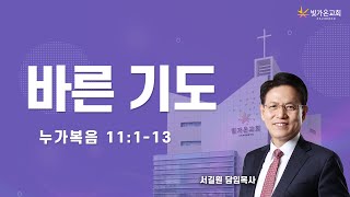 바른 기도 (눅 11:1-13) / 서길원 담임목사 / 24.09.22