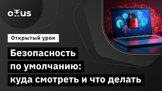 Безопасность по умолчанию: куда смотреть и что делать