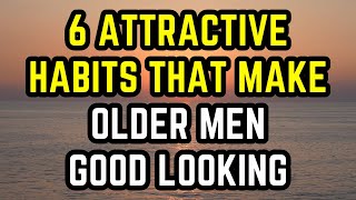 6 Habits That Make Older Men Look Attractive (Older Guys Dating Younger Women)