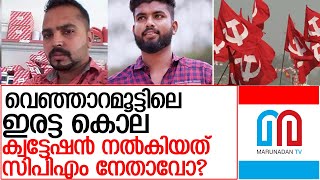 വെഞ്ഞാറമൂട്ടിലെ ഇരട്ട കൊലയില്‍ രാഷ്ട്രീയ വൈരാഗ്യമില്ലെന്ന് തെളിയുമ്പോള്‍ l  venjaramood