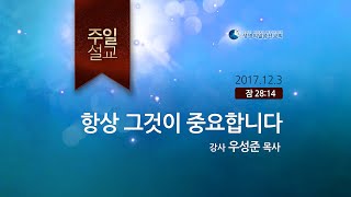 주일설교: 항상, 그것이 중요합니다 (우성준 목사)