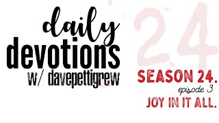 Daily Devotions with davepettigrew - Season 24 - Episode 3 - Joy in it all.