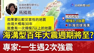 海溝型百年大震週期將至？ 專家：一生遇2次強震