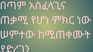 በጣም አስፈላጊና ጠቃሚ የሆነ ምክር እንጠቀምበት