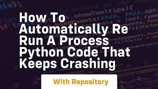 how to automatically re run a process python code that keeps crashing