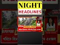 night headlines ৰাজ্যত মহকুমা বিলুপ্ত ঘটাই এমাহৰ ভিতৰতে প্ৰতিটো সমষ্টিত গঠন কৰিব উপ জিলা shorts