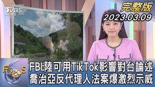 【1300完整版】FBI:陸可用TikTok影響對台論述 喬治亞反代理人法案爆激烈示威｜黃星樺｜FOCUS世界新聞20230309