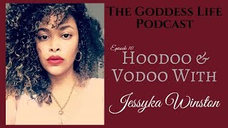 Hoodoo \u0026 Voodoo with Jessyka Winston | Goddess Life Podcast