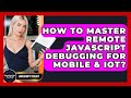 How To Master Remote JavaScript Debugging For Mobile & IoT? - JavaScript Toolkit