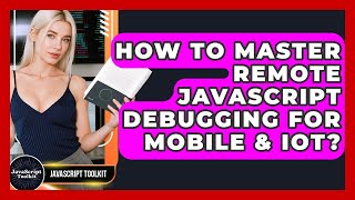 How To Master Remote JavaScript Debugging For Mobile & IoT? - JavaScript Toolkit