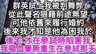 群英試上我被判舞弊，從此聲名狼藉前途無望，可他依舊來履行婚約，後來我才知，是他為困我於後宅，才在參試時陷害我，我嘔血暈厥，重生在參試那天 【美好人生】