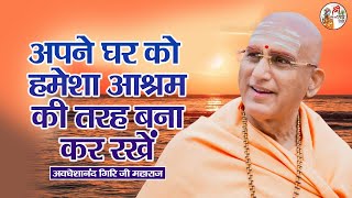 अपने घर को हमेशा आश्रम की तरह बना कर रखें ~ Avdheshanand Giri Ji | Pravachan