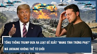 Tổng thống Trump đưa ra loạt đề xuất “mang tính trừng phạt” mà Ukraine không thể từ chối | VTs