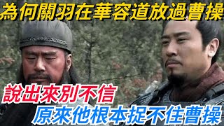 為何關羽在華容道放過曹操？說出來別不信，原來他根本捉不住曹操【愛史說】#歷史#歷史故事#歷史人物#史話館#歷史萬花鏡#奇聞#歷史風雲天下