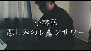 小林私-悲しみのレモンサワー【弾き語り】