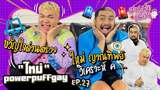 #ใหม่พาวเวอร์พัฟเกย์ | สารพัดเพื่อน EP.27 ญาณทิพย์วิเคราะห์ ค...  ฉายาขวัญใจด่านตำรวจ!!!