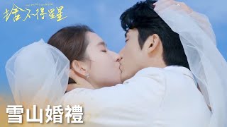 「捨不得星星」蔣時延唐漾雪山婚禮直播！在親友見證下甜蜜擁吻！ | WeTV