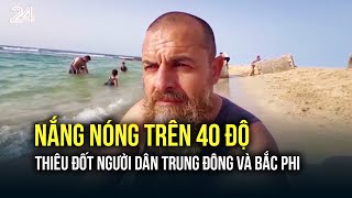 Nắng nóng trên 40 độ thiêu đốt người dân Trung Đông và Bắc Phi| VTV24