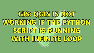 GIS: QGIS is not working if the Python script is running with infinite loop (2 Solutions!!)
