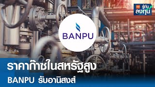 ราคาก๊าซในสหรัฐสูง BANPU รับอานิสงส์ | TNN รู้ทันลงทุน | 04-12-67