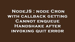 NodeJS : node Cron with callback getting Cannot enqueue Handshake after invoking quit error