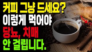 커피 좋아하시죠? 50대는 커피를 이렇게 드셔야 당뇨병과 치매를 예방할 수 있습니다 | 커피와 함께 먹으면 좋은 음식 6가지 | 고지혈증, 관절염, 만성염증, 노화개선, 소화불량