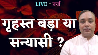 गृहस्त बड़ा या सन्यासी ? LIVE - चर्चा