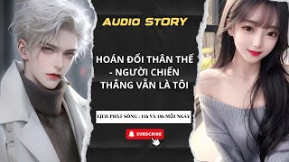 [TRUYỆN AUDIO] || HOÁN ĐỔI THÂN THẾ - NGƯỜI CHIẾN THẮNG VẪN LÀ TÔI || MINH ANH REVIEW