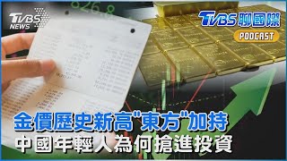 黃金價格創歷史新高 專家解讀有「東方」加持 中國年輕人為何搶進投資｜TVBS聊國際PODCAST