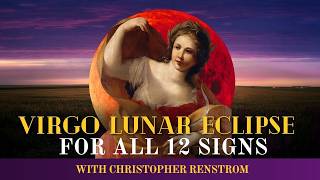 Christopher Renstrom's Predictions for the Virgo Lunar Eclipse (All Zodiac Signs)