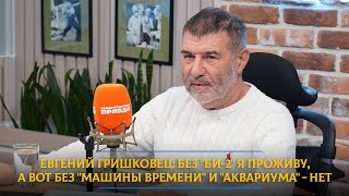 Евгений Гришковец: Без Би-2 я проживу, а вот без Машины времени и Аквариума - нет