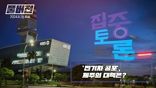 [집중토론 제주] ‘전기차 공포’, 제주의 대책은?/ 2024.8.28 방송