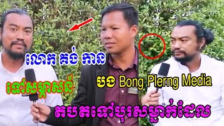 លោកគង់កាន ទៅសម្ភាសន៍ បង Bong Plerng Media មិនសុខចិត្តបតទៅបុរសម្នាក់ដែលថាឱ្យគាត់រឿង