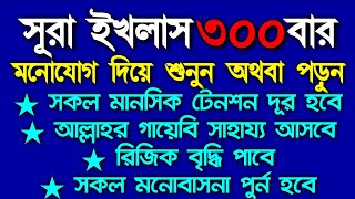 Surah Ikhlas 300 times,সূরা ইখলাস ৩০০বার, শুধু মনোযোগ দিয়ে শুনুন অথবা পড়ুন ইনশাআল্লাহ কপাল খুলে যাবে