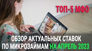 Обзор актуальных ставок по микрозаймам на Апрель 2023 / ТОП-5 МФО / Сравнение условий