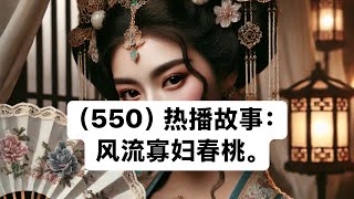 （550）热播故事：风流寡妇春桃。#听人间故事品百味人生 #纪实故事 #民间故事