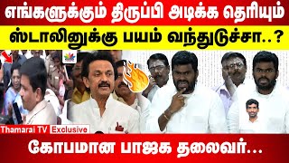 எங்களுக்கும் திருப்பி அடிக்க தெரியும்.. கோபமான பாஜக தலைவர் | ஸ்டாலினுக்கு பயம் வந்துடுச்சா