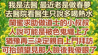 我是法醫最近老是做春夢，去醫院看醫生只說多喝熱水，閨蜜求助做道士的小叔叔，人說可能是被色鬼纏上了，猶豫再三決定親自上門拜訪，可剛抬頭望 見那人臉後我傻眼了#幸福敲門 #為人處世 #生活經驗 #情感故事