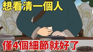 想看清一個人，不用聽他說什麽，僅4個細節就讓他「原形畢露」【國學文化優選】#人生#為人處世#人際交往#國學