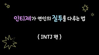 👑INTJ가 연인의 질투를 다루는 법 (인티제 편)