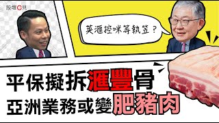 【股壇C見】平保擬拆滙豐骨 亞洲業務或變肥豬肉 施永青：英滙控咪等執笠？︱CC中文字幕（下）