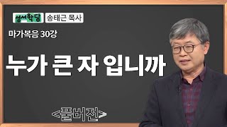 송태근 목사 마가복음 30강 누가 큰 자 입니까 / 성경공부는 CBS성서학당