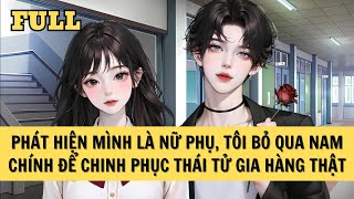 [FULL REVIEW] PHÁT HIỆN MÌNH LÀ NỮ PHỤ, TÔI BỎ QUA NAM CHÍNH ĐỂ CHINH PHỤC THÁI TỬ GIA HÀNG THẬT