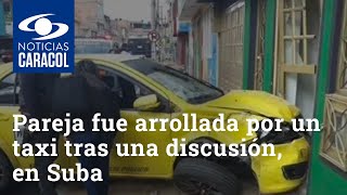 Pareja fue arrollada por un taxi tras una discusión en Suba: impresionante acto de intolerancia