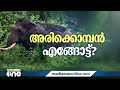 അരിക്കൊമ്പന്റെ gps കോളറിൽ നിന്ന് സിഗ്‌നലുകൾ ലഭിക്കാതെ വനം വകുപ്പ്