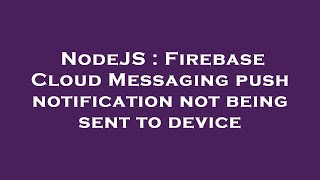 NodeJS : Firebase Cloud Messaging push notification not being sent to device