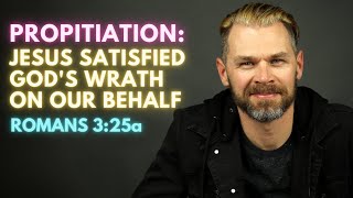 PROPITIATION: Jesus satisfied God's wrath on our behalf | ROMANS 3:25