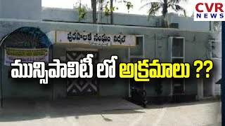 మున్సిపాలిటీ లో అక్రమాలు ?? | CVR NEWS